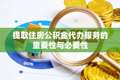 元氏提取住房公积金代办服务的重要性与必要性