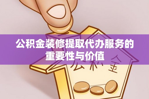 元氏公积金装修提取代办服务的重要性与价值