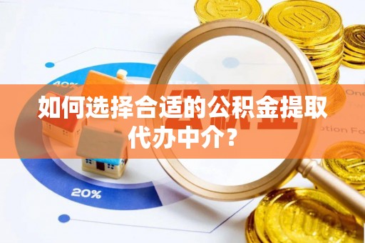 元氏如何选择合适的公积金提取代办中介？
