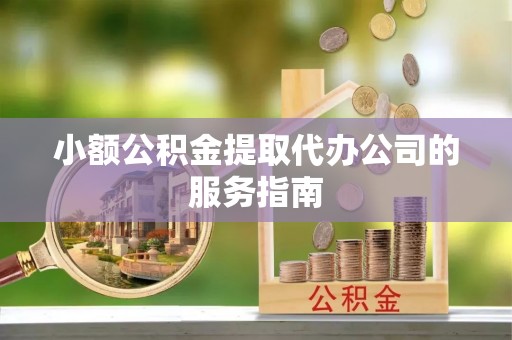 元氏小额公积金提取代办公司的服务指南
