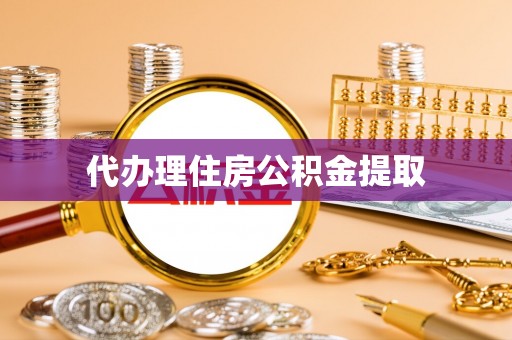元氏代办理住房公积金提取