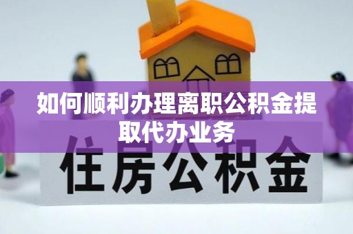 元氏如何顺利办理离职公积金提取代办业务