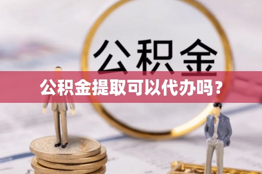 元氏公积金提取可以代办吗？
