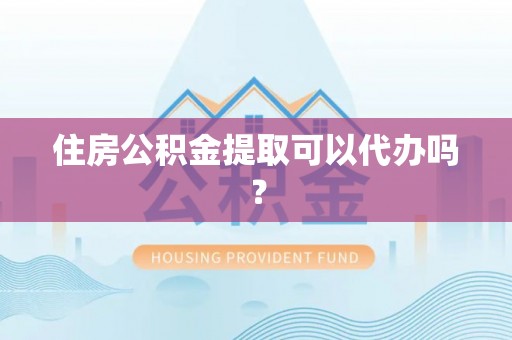 元氏住房公积金提取可以代办吗？