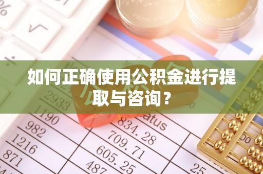 元氏如何正确使用公积金进行提取与咨询？