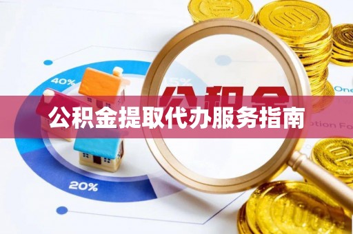 元氏公积金提取代办服务指南