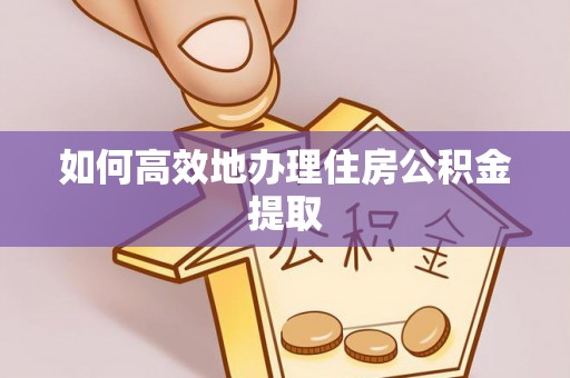 元氏如何高效地办理住房公积金提取