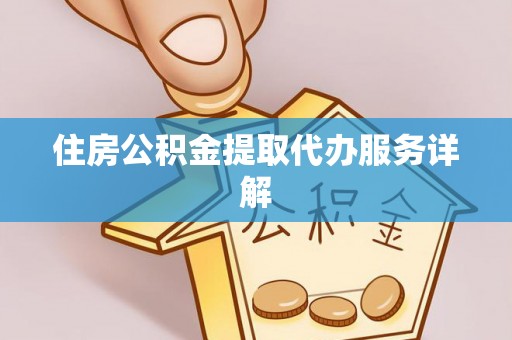 元氏住房公积金提取代办服务详解