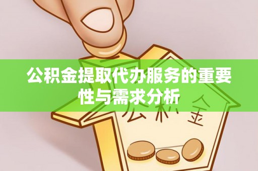 元氏公积金提取代办服务的重要性与需求分析