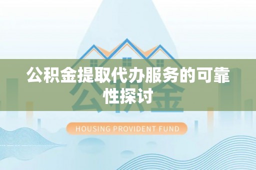 元氏公积金提取代办服务的可靠性探讨