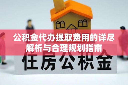 元氏公积金代办提取费用的详尽解析与合理规划指南