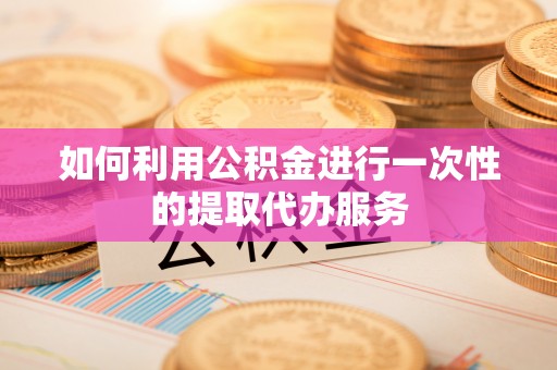 元氏如何利用公积金进行一次性的提取代办服务