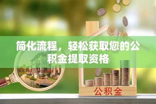 元氏简化流程，轻松获取您的公积金提取资格