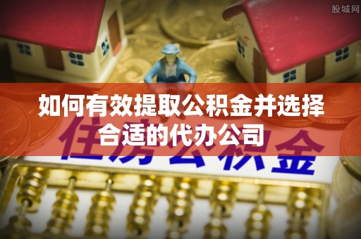 元氏如何有效提取公积金并选择合适的代办公司