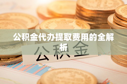 元氏公积金代办提取费用的全解析