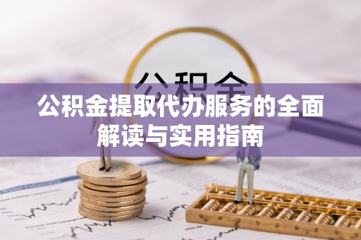 元氏公积金提取代办服务的全面解读与实用指南