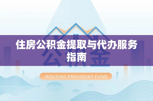 元氏住房公积金提取与代办服务指南
