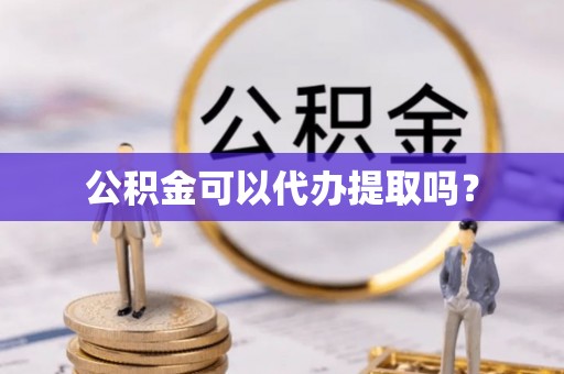 元氏公积金可以代办提取吗？