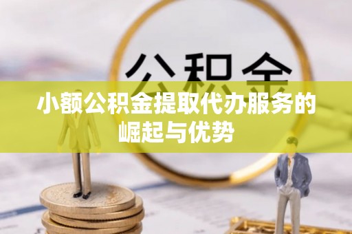 元氏小额公积金提取代办服务的崛起与优势