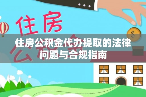 元氏住房公积金代办提取的法律问题与合规指南