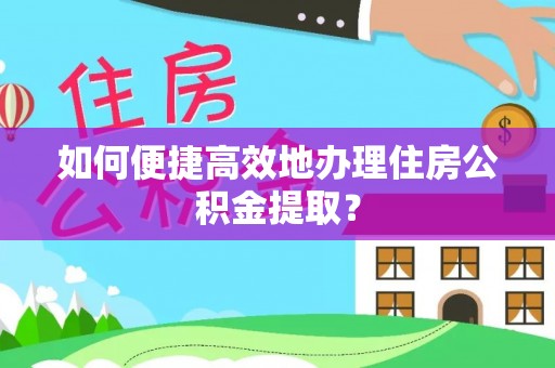 元氏如何便捷高效地办理住房公积金提取？