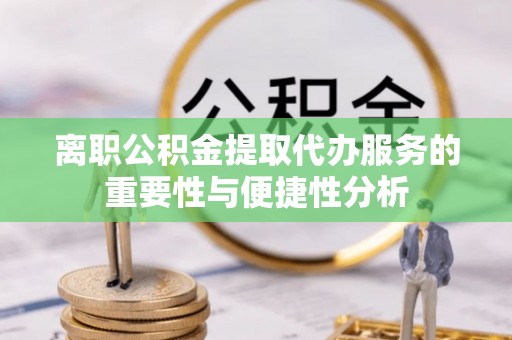 元氏离职公积金提取代办服务的重要性与便捷性分析