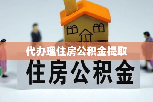 元氏代办理住房公积金提取