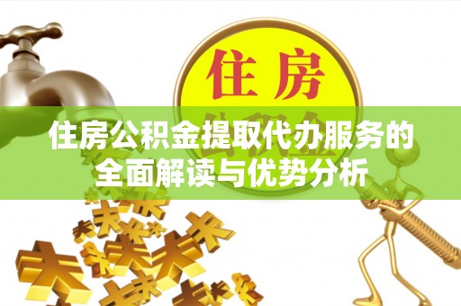 元氏住房公积金提取代办服务的全面解读与优势分析