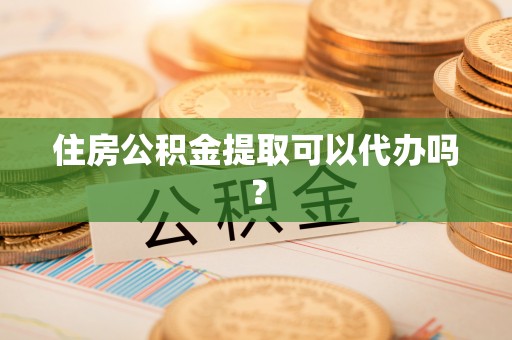 元氏住房公积金提取可以代办吗？