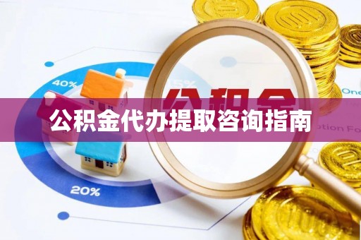 元氏公积金代办提取咨询指南